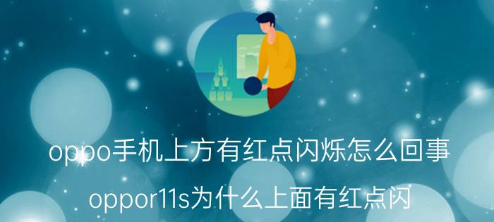 oppo手机上方有红点闪烁怎么回事 oppor11s为什么上面有红点闪？